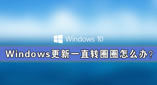 Windows更新一直转圈圈怎么办？
