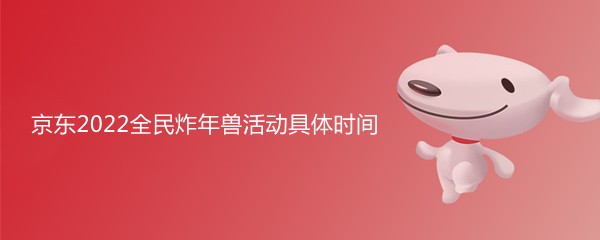 京东2022全民炸年兽活动什么时候开始?