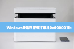 Windows无法连接到打印机0x0000011b怎么解决？