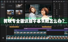 剪映Windows专业电脑版识别字幕失败怎么办？剪映专业版识别字幕失败解决办法