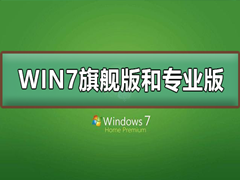 Win7旗舰版和专业版有什么区别？Win7旗舰版和专业版的区别