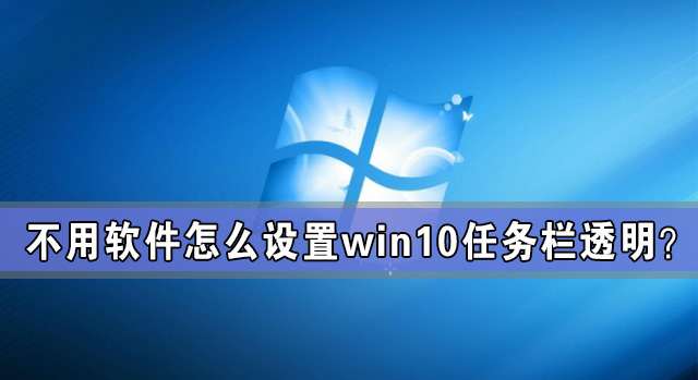 win10任务栏透明怎么设置？不用软件怎么设置win10任务栏透明？