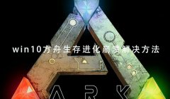 Win10玩方舟生存进化崩溃怎么办？Win10玩方舟生存进化崩溃的解决方法