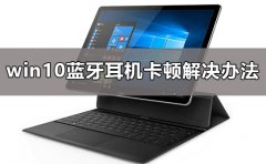 Win10蓝牙连接声音卡顿怎么办 Win10蓝牙声音断断续续卡顿解决方法