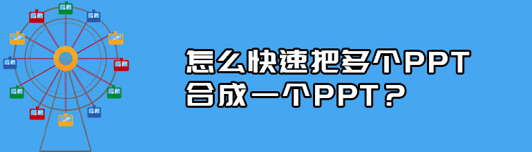 多个PPT怎么合并到一起？多个PPT合并成一个PPT文件的方法