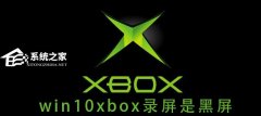 Win10 xbox录屏是黑色怎么办？Xbox录屏是黑色的解决方法