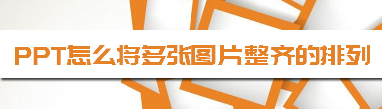 PPT图片如何排列整齐？PPT图片排列整齐的设置方法