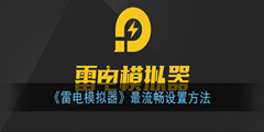 雷电模拟器卡顿怎么办？最流畅的雷电模拟器设置方法