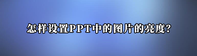 PPT图片的亮度怎么调整？PPT设置图片亮度的方法