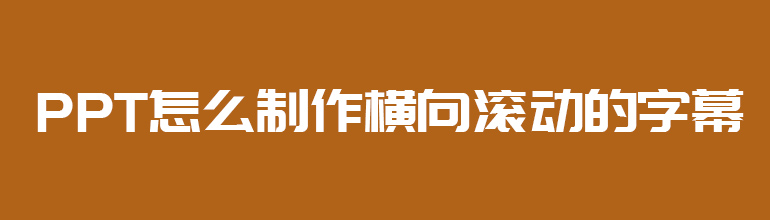 PPT横向滚动的字幕怎么设置？PPT制作横向滚动的字幕教程