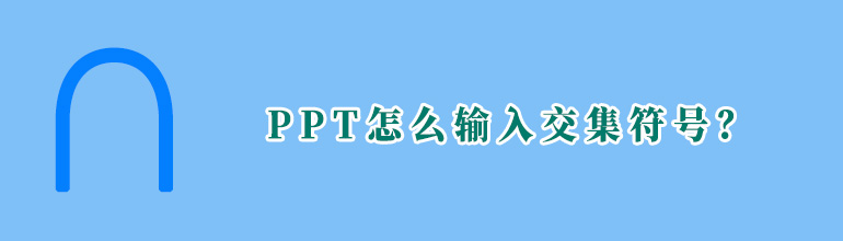 PPT交集符号怎么打出来？PPT输入交集符号的方法