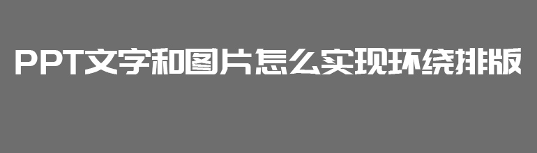 PPT图文环绕怎么设置？PPT设置图文环绕效果的方法