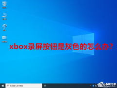 xbox录屏按钮是灰色的怎么办？xbox录屏按钮是灰色的解决方法