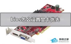Bios怎么设置显卡优先？Bios设置显卡优先的方法