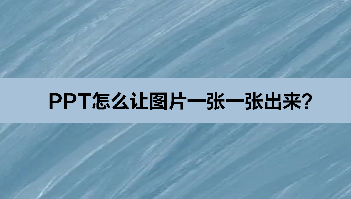PPT怎么做？PPT怎么让图片一张一张出来？