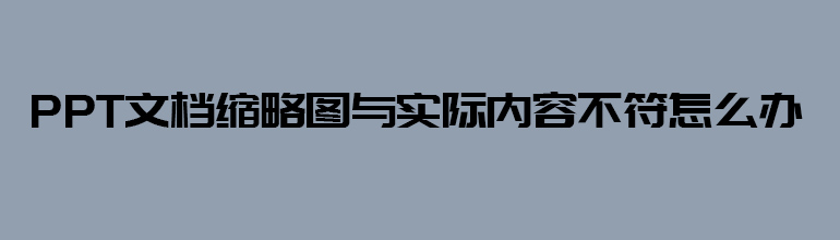 PPT文档缩略图与实际内容不符如何解决？