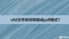ofd文件如何转换成pdf格式？ofd文件转换成pdf格式的方法