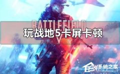 Win10玩战地5一直卡屏卡顿怎么办？Win10玩战地5卡屏卡顿的解决方法