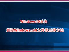Win10系统怎么删除windows.old？Win10删除windows.old的方法