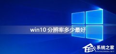 Win10系统分辨率多少最好？Win10系统分辨率最好的设置介绍